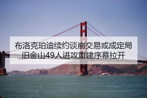 布洛克珀迪续约谈崩交易或成定局 旧金山49人进攻重建序幕拉开