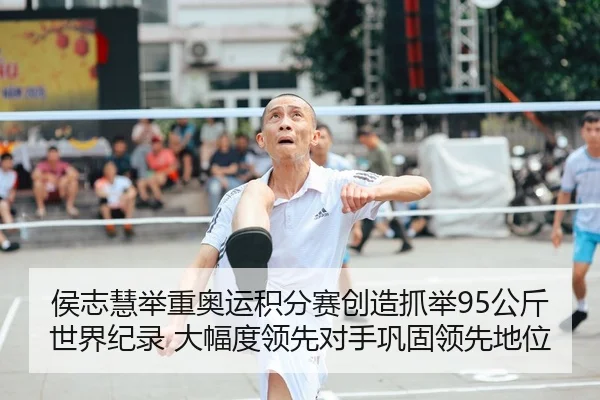 侯志慧举重奥运积分赛创造抓举95公斤世界纪录 大幅度领先对手巩固领先地位
