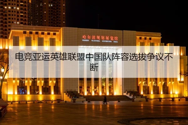 电竞亚运英雄联盟中国队阵容选拔争议不断