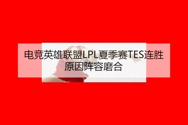 电竞英雄联盟LPL夏季赛TES连胜原因阵容磨合