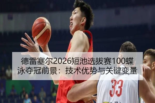 德雷塞尔2026短池选拔赛100蝶泳夺冠前景：技术优势与关键变量
